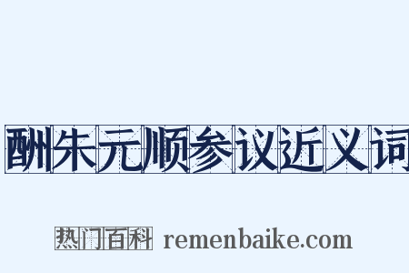 酬朱元顺参议近义词是什么意思的图片